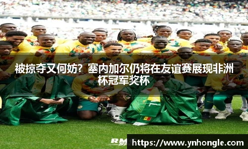 被掠夺又何妨？塞内加尔仍将在友谊赛展现非洲杯冠军奖杯