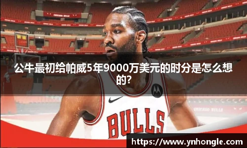 公牛最初给帕威5年9000万美元的时分是怎么想的？